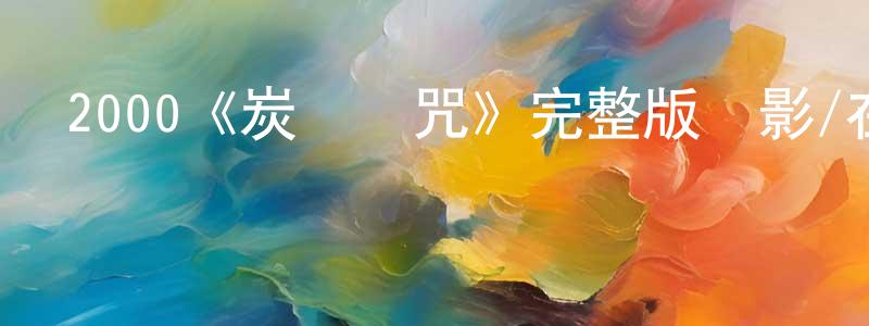 陳海瑩發布2000《炭燒兇咒》完整版電影/在線觀看/百度云-美劇天堂